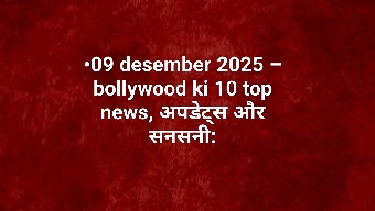 •09 desember 2025 – bollywood ki 10 top news, अपडेट्स और सनसनी: