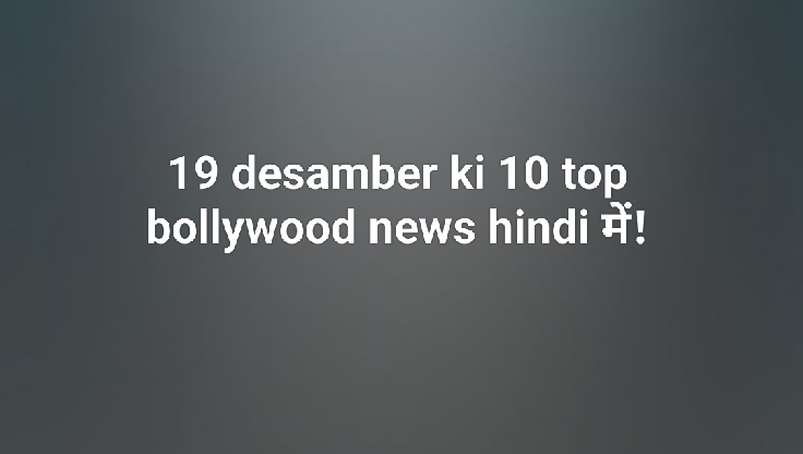 19 desamber ki 10 top bollywood news hindi में!