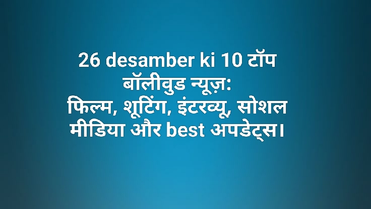 26 desamber ki 10 टॉप बॉलीवुड न्यूज़
