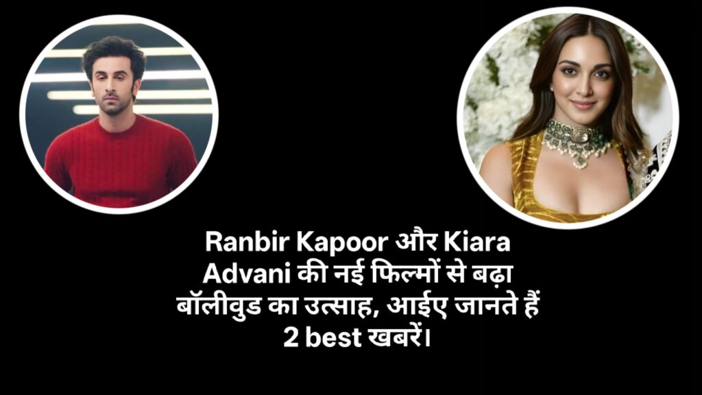 Ranbir Kapoor और Kiara Advani की नई फिल्मों से बढ़ा बॉलीवुड का उत्साह,