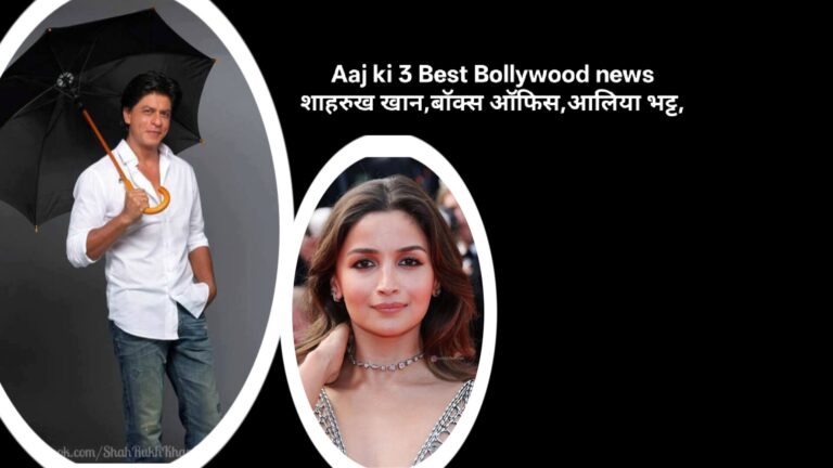 Aaj ki 3 Best Bollywood news शाहरुख खान,बॉक्स ऑफिस,आलिया भट्ट,