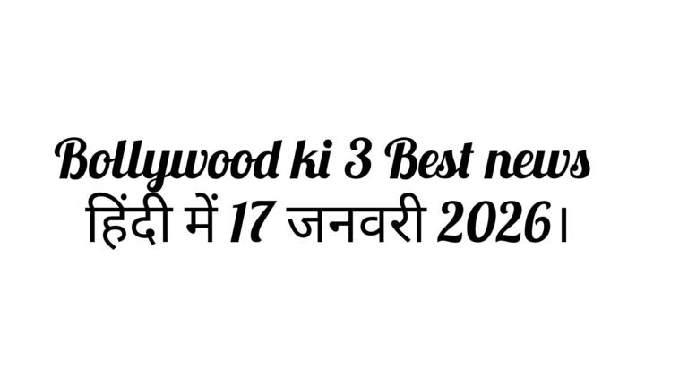 Bollywood ki 3 Best news हिंदी में 17 जनवरी 2026।